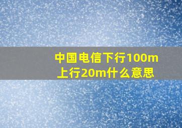 中国电信下行100m 上行20m什么意思